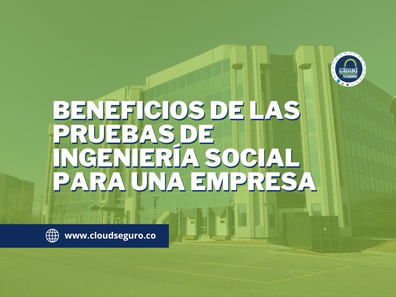 Beneficios de las pruebas de Ingeniería Social para una Empresa