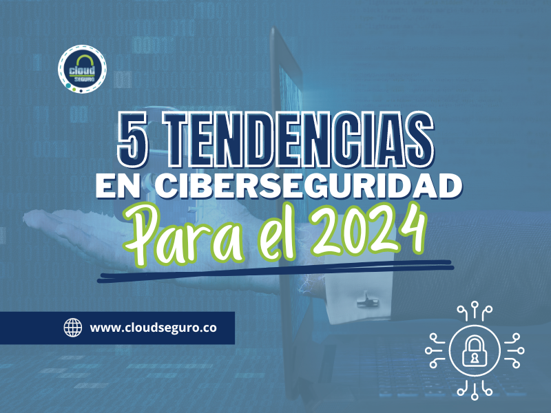 5 tendencias en Ciberseguridad para el 2024